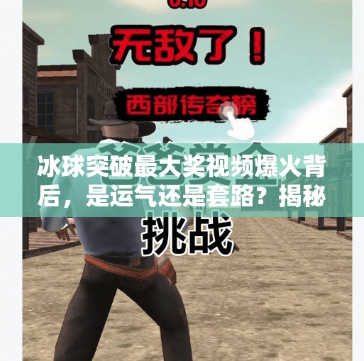 冰球突破最大奖视频爆火背后，是运气还是套路？揭秘你没看到的豪华真相！豪华冰球突破最大奖视频