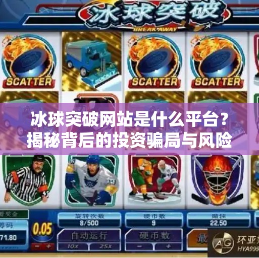 冰球突破网站是什么平台？揭秘背后的投资骗局与风险警示,冰球突破网站是什么平台