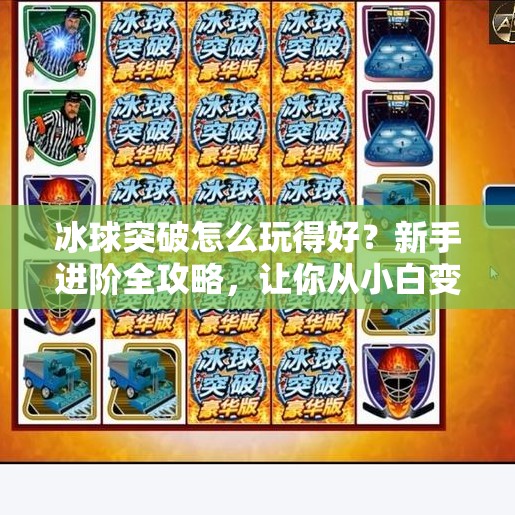 冰球突破怎么玩得好？新手进阶全攻略，让你从小白变高手！冰球突破怎么玩的好玩
