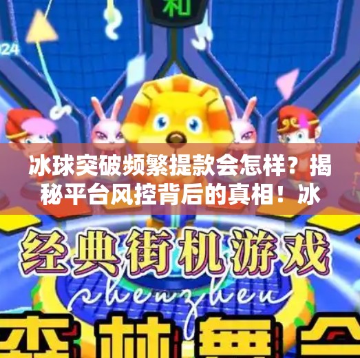 冰球突破频繁提款会怎样？揭秘平台风控背后的真相！冰球突破频繁提款会怎样