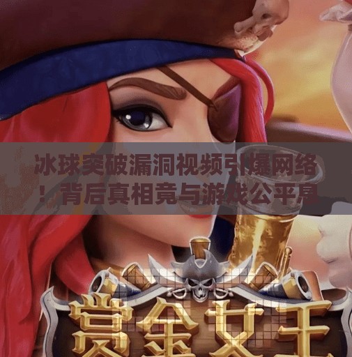 冰球突破漏洞视频引爆网络！背后真相竟与游戏公平息息相关？冰球突破漏洞视频