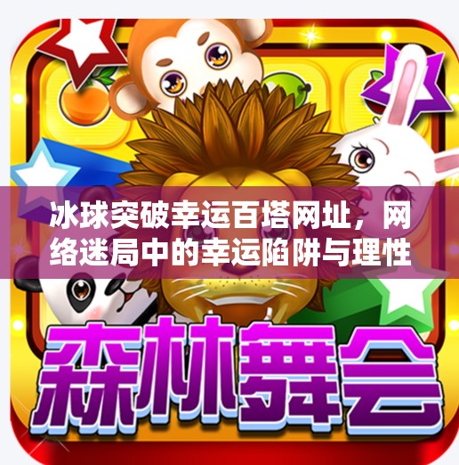 冰球突破幸运百塔网址，网络迷局中的幸运陷阱与理性觉醒,冰球突破幸运百塔网址