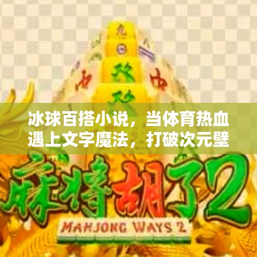 冰球百搭小说，当体育热血遇上文字魔法，打破次元壁的奇妙创作实验,突破冰球百搭小说
