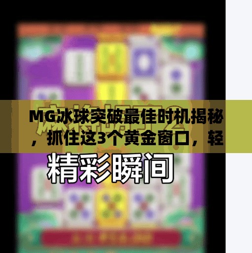 MG冰球突破最佳时机揭秘，抓住这3个黄金窗口，轻松实现爆单增长！mg冰球突破最佳时机