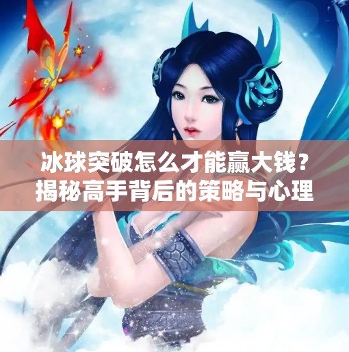 冰球突破怎么才能赢大钱？揭秘高手背后的策略与心理博弈,冰球突破怎么才能赢大钱