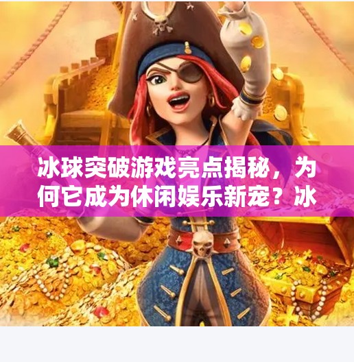 冰球突破游戏亮点揭秘，为何它成为休闲娱乐新宠？冰球突破游戏亮点是什么