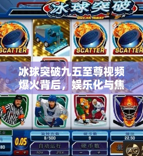 冰球突破九五至尊视频爆火背后，娱乐化与焦虑的共生陷阱,冰球突破九五至尊视频