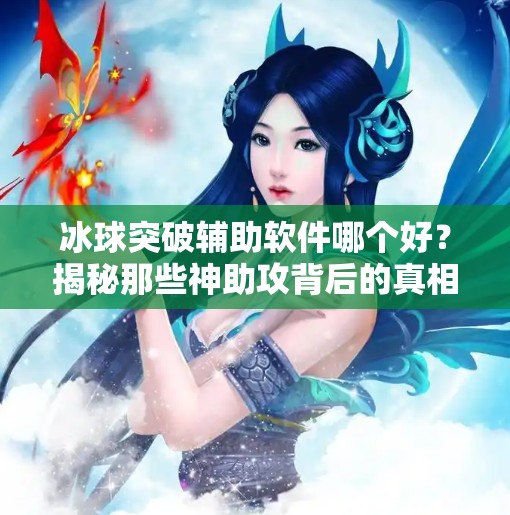 冰球突破辅助软件哪个好？揭秘那些神助攻背后的真相与风险！冰球突破辅助软件哪个好