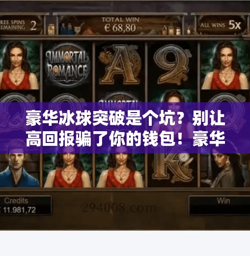 豪华冰球突破是个坑？别让高回报骗了你的钱包！豪华冰球突破是个坑
