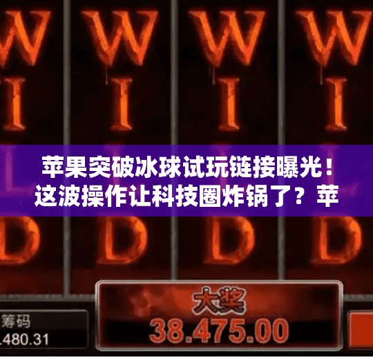 苹果突破冰球试玩链接曝光！这波操作让科技圈炸锅了？苹果突破冰球试玩链接