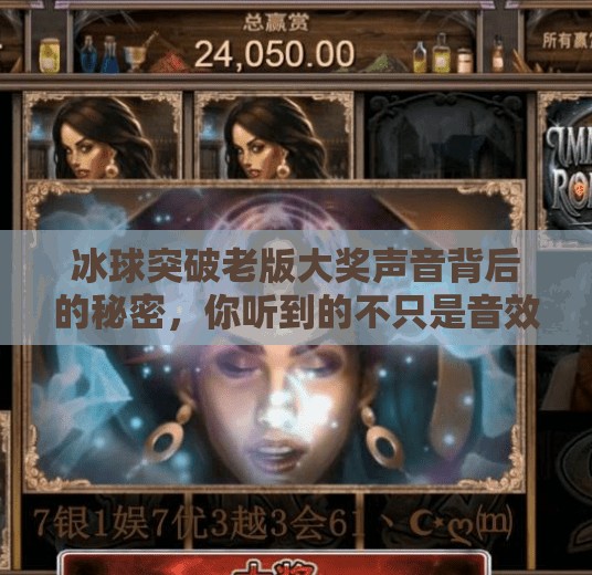 冰球突破老版大奖声音背后的秘密，你听到的不只是音效，而是情绪的引擎！冰球突破老版大奖声音