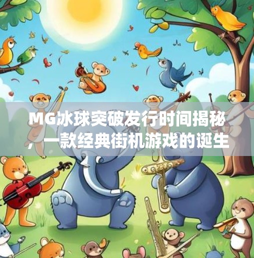 MG冰球突破发行时间揭秘，一款经典街机游戏的诞生与传承,mg冰球突破发行时间