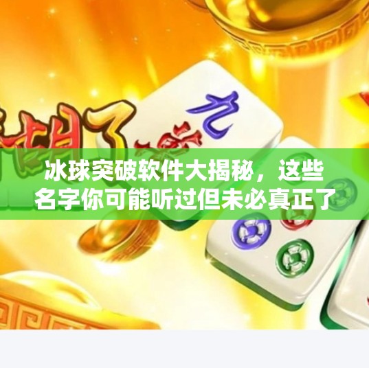 冰球突破软件大揭秘，这些名字你可能听过但未必真正了解！冰球突破软件有哪些名字