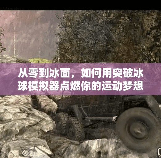 从零到冰面，如何用突破冰球模拟器点燃你的运动梦想？突破冰球 模拟器