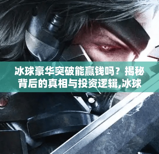 冰球豪华突破能赢钱吗？揭秘背后的真相与投资逻辑,冰球豪华突破能赢钱吗