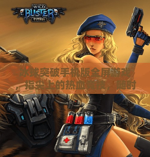 冰球突破手机版全屏游戏，指尖上的热血竞技，随时随地点燃你的激情！冰球突破手机版全屏游戏