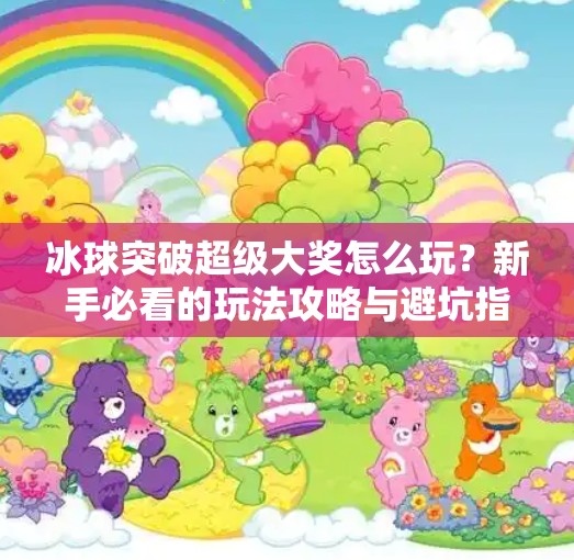 冰球突破超级大奖怎么玩？新手必看的玩法攻略与避坑指南！冰球突破超级大奖怎么玩