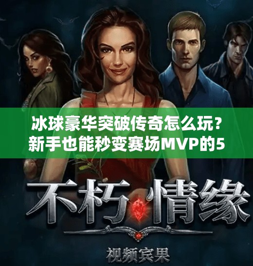 冰球豪华突破传奇怎么玩？新手也能秒变赛场MVP的5大秘籍！冰球豪华突破传奇怎么玩