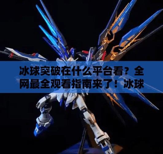冰球突破在什么平台看？全网最全观看指南来了！冰球突破在什么平台看
