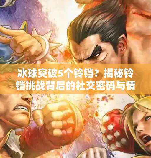 冰球突破5个铃铛？揭秘铃铛挑战背后的社交密码与情绪共振,冰球突破5个铃铛照片