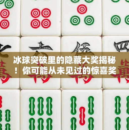 冰球突破里的隐藏大奖揭秘！你可能从未见过的惊喜奖励全解析！冰球突破里面有什么奖