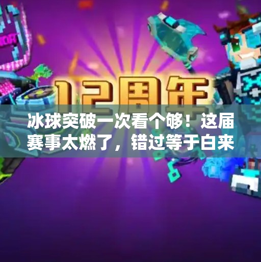 冰球突破一次看个够！这届赛事太燃了，错过等于白来！冰球突破一次看个够