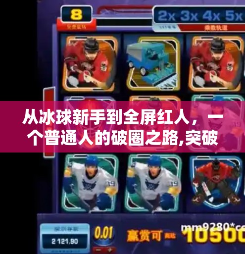 从冰球新手到全屏红人，一个普通人的破圈之路,突破冰球全屏红人视频