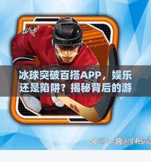 冰球突破百搭APP，娱乐还是陷阱？揭秘背后的游戏逻辑与风险,冰球突破百搭APP
