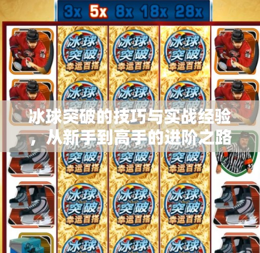 冰球突破的技巧与实战经验，从新手到高手的进阶之路,冰球突破的技巧和经验