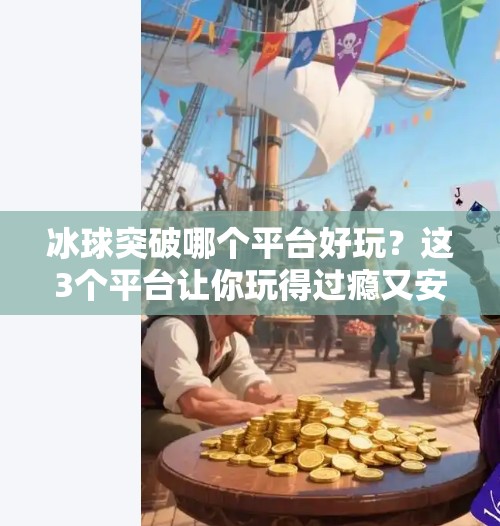 冰球突破哪个平台好玩？这3个平台让你玩得过瘾又安心！冰球突破哪个平台好玩啊