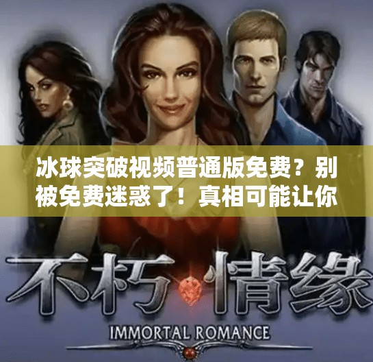 冰球突破视频普通版免费？别被免费迷惑了！真相可能让你大跌眼镜！冰球突破视频普通版免费