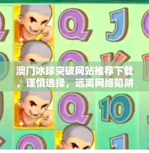 澳门冰球突破网站推荐下载，谨慎选择，远离网络陷阱！澳门冰球突破网站推荐下载