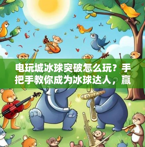 电玩城冰球突破怎么玩？手把手教你成为冰球达人，赢奖品不靠运气！电玩城冰球突破怎么玩