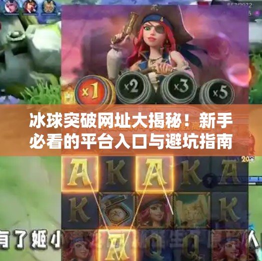 冰球突破网址大揭秘！新手必看的平台入口与避坑指南,冰球突破的网址叫什么