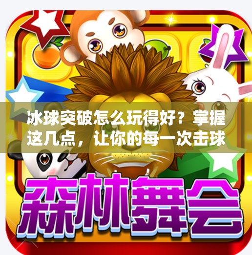 冰球突破怎么玩得好？掌握这几点，让你的每一次击球都像艺术表演！冰球突破怎么玩的好看