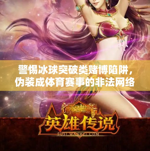 警惕冰球突破类赌博陷阱，伪装成体育赛事的非法网络赌博新套路,冰球突破赌博网站下载