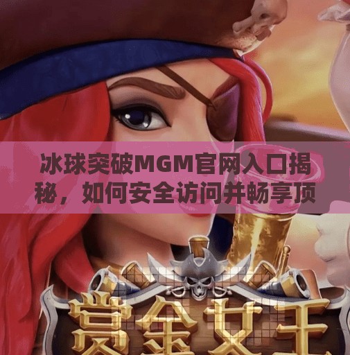 冰球突破MGM官网入口揭秘，如何安全访问并畅享顶级在线娱乐体验？冰球突破MGM官网入口