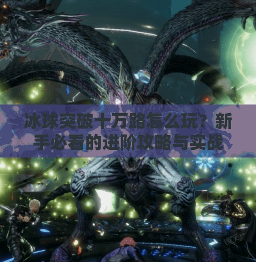 冰球突破十万路怎么玩？新手必看的进阶攻略与实战技巧全解析！冰球突破十万路怎么玩