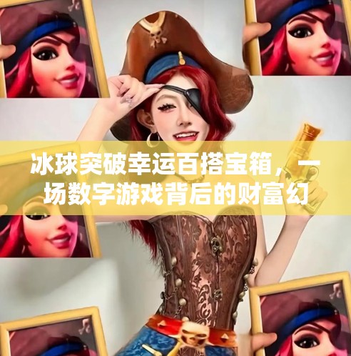 冰球突破幸运百搭宝箱，一场数字游戏背后的财富幻觉？冰球突破幸运百搭宝箱