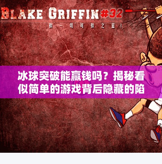 冰球突破能赢钱吗？揭秘看似简单的游戏背后隐藏的陷阱与真相！冰球突破能赢钱吗视频