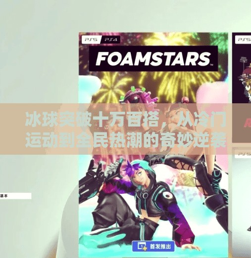 冰球突破十万百搭，从冷门运动到全民热潮的奇妙逆袭,冰球突破十万百搭