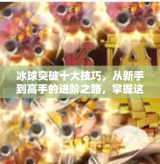 冰球突破十大技巧，从新手到高手的进阶之路，掌握这10招让你在冰面上如鱼得水！冰球突破十大技巧