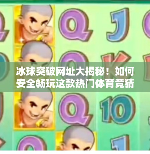 冰球突破网址大揭秘！如何安全畅玩这款热门体育竞猜游戏？有冰球突破的网址吗