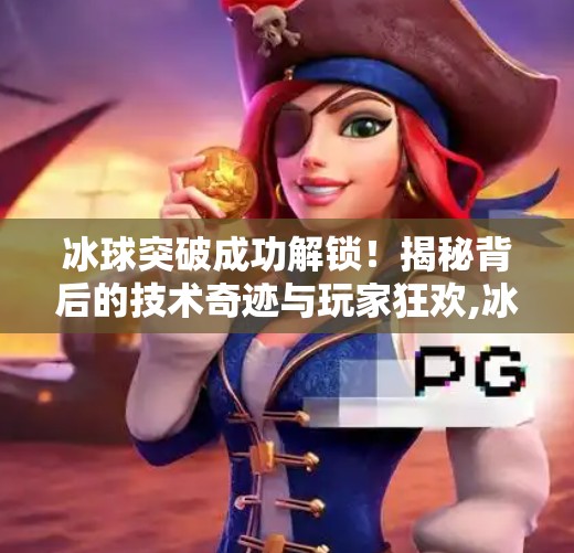 冰球突破成功解锁！揭秘背后的技术奇迹与玩家狂欢,冰球突破出现成功解锁