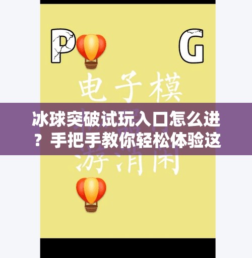 冰球突破试玩入口怎么进？手把手教你轻松体验这款热门游戏！冰球突破试玩入口怎么进入