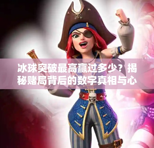 冰球突破最高赢过多少？揭秘赌局背后的数字真相与心理博弈！冰球突破最高赢过多少