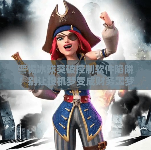 警惕冰球突破控制软件陷阱！别让投机梦变成财务噩梦！哪里买冰球突破控制软件