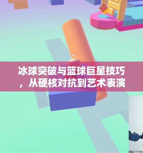 冰球突破与篮球巨星技巧，从硬核对抗到艺术表演的跨界启示,冰球突破与篮球巨星技巧