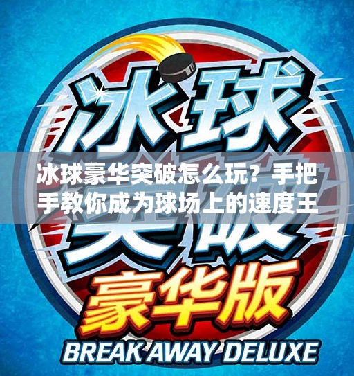冰球豪华突破怎么玩？手把手教你成为球场上的速度王者！冰球豪华突破怎么玩的