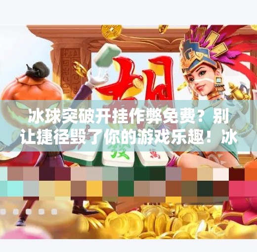 冰球突破开挂作弊免费？别让捷径毁了你的游戏乐趣！冰球突破开挂作弊免费